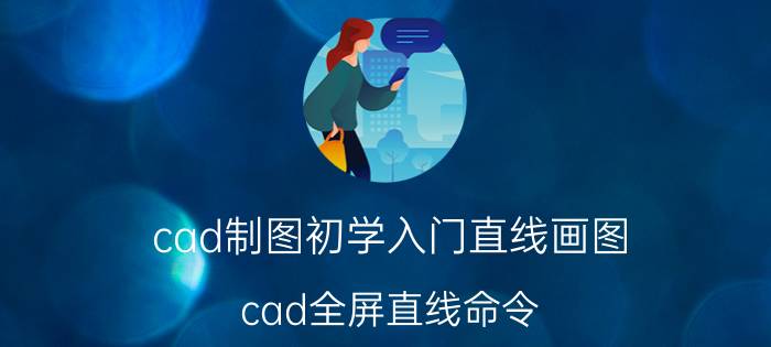 cad制图初学入门直线画图 cad全屏直线命令？